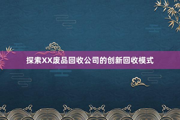 探索XX废品回收公司的创新回收模式