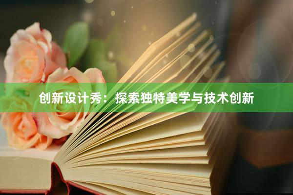 创新设计秀：探索独特美学与技术创新