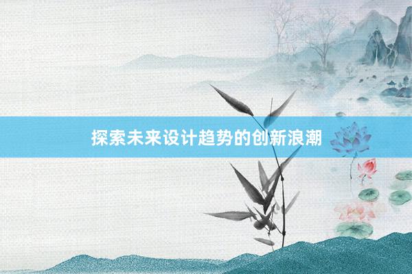 探索未来设计趋势的创新浪潮